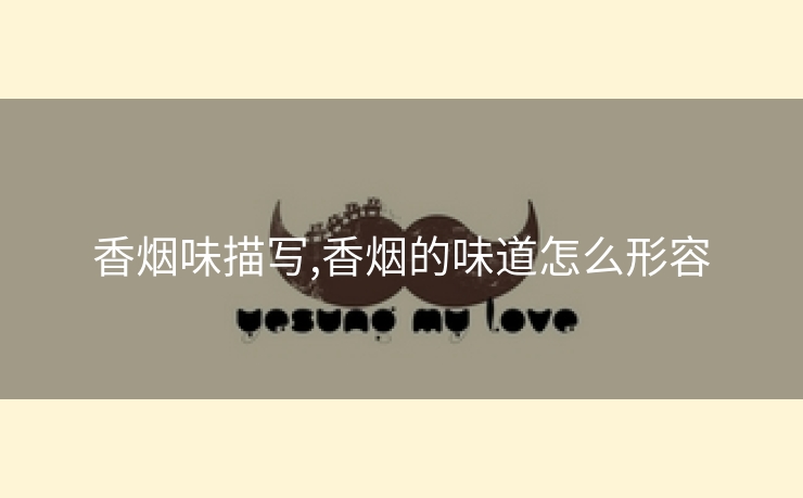 香烟味描写,香烟的味道怎么形容