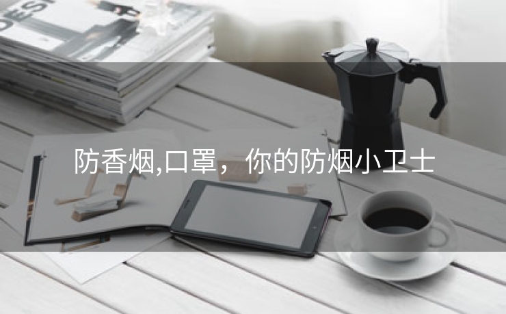 防香烟,口罩，你的防烟小卫士