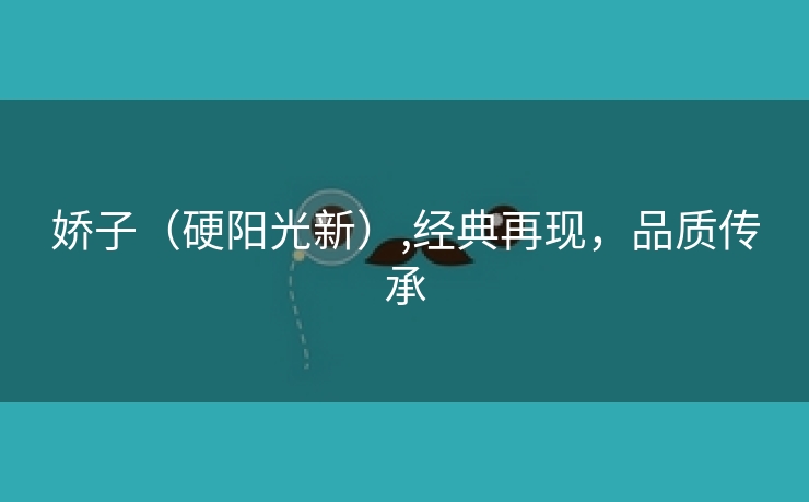 娇子(硬阳光新),经典再现,品质传承