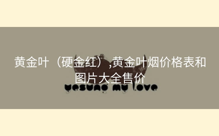 黄金叶(硬金红),黄金叶烟价格表和图片大全售价