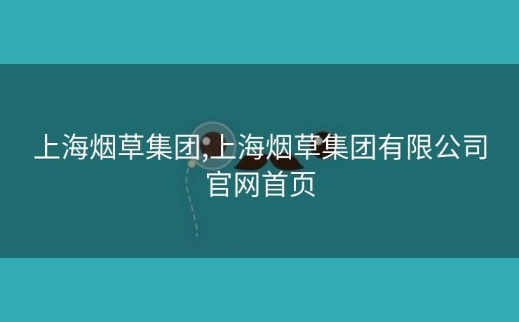上海烟草集团,上海烟草集团有限公司欧洲杯网址官网欧洲杯投注网址首页