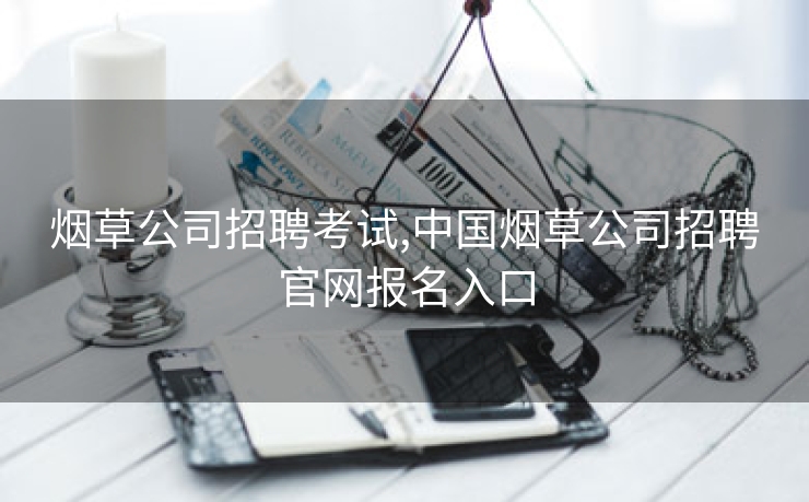烟草公司招聘考试,中国烟草公司招聘欧洲杯网址官网报名入口