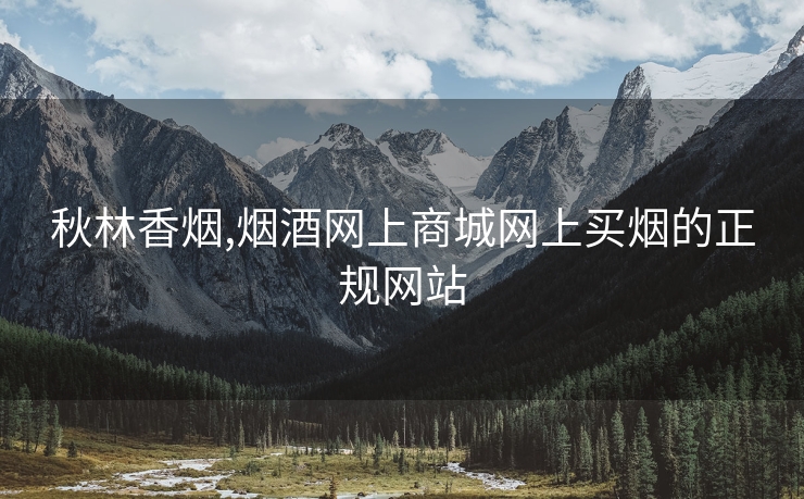秋林香烟,烟酒网上商城网上买烟的正规网站