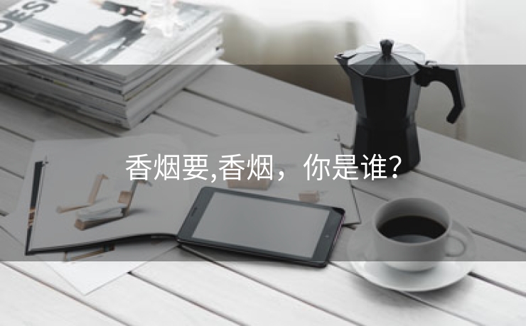 香烟要,香烟，你是谁？